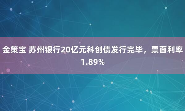 金策宝 苏州银行20亿元科创债发行完毕，票面利率1.89%