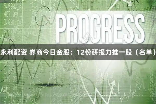 永利配资 券商今日金股：12份研报力推一股（名单）