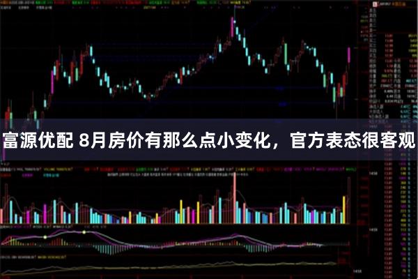 富源优配 8月房价有那么点小变化，官方表态很客观