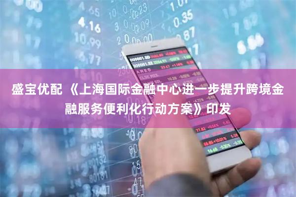 盛宝优配 《上海国际金融中心进一步提升跨境金融服务便利化行动方案》印发