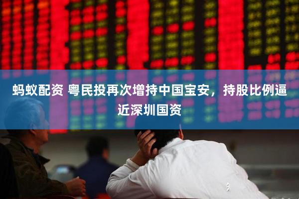 蚂蚁配资 粤民投再次增持中国宝安，持股比例逼近深圳国资
