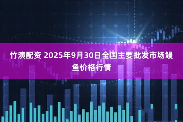 竹演配资 2025年9月30日全国主要批发市场鳗鱼价格行情