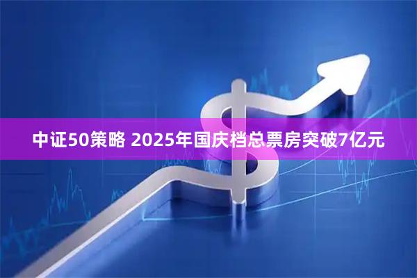 中证50策略 2025年国庆档总票房突破7亿元
