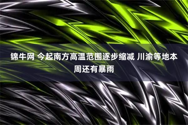 锦牛网 今起南方高温范围逐步缩减 川渝等地本周还有暴雨