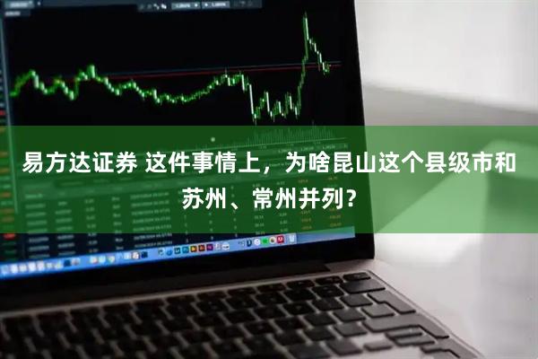 易方达证券 这件事情上，为啥昆山这个县级市和苏州、常州并列？