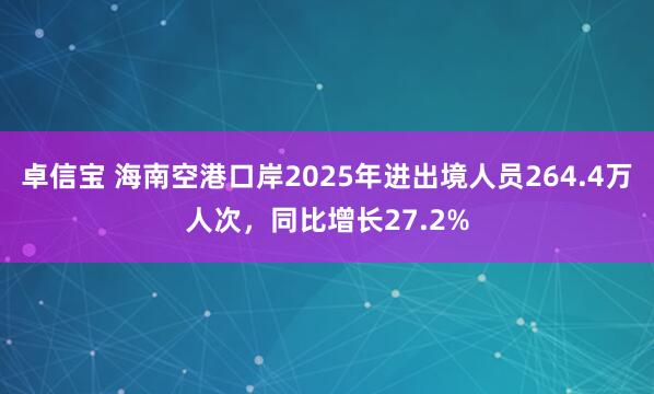 卓信宝 海南空港口岸2025年进出境人员264.4万人次，同比增长27.2%