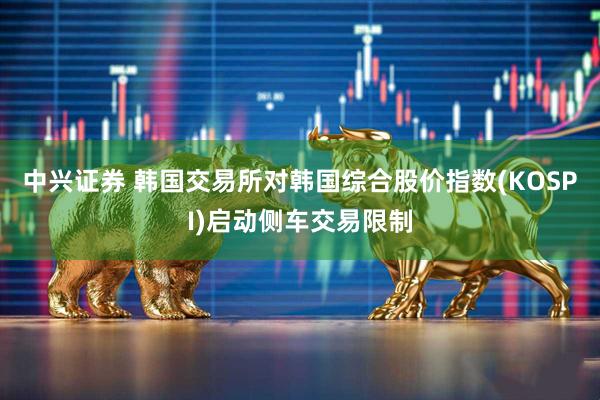 中兴证券 韩国交易所对韩国综合股价指数(KOSPI)启动侧车交易限制