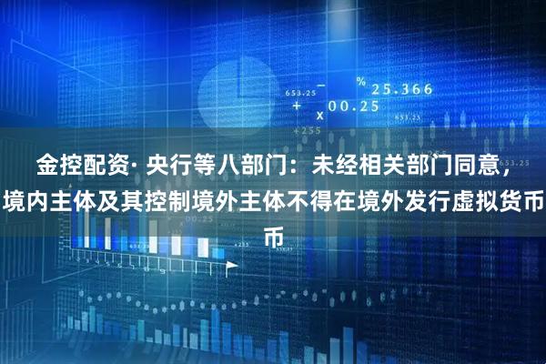 金控配资· 央行等八部门：未经相关部门同意，境内主体及其控制境外主体不得在境外发行虚拟货币