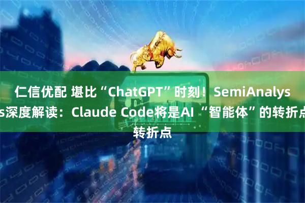 仁信优配 堪比“ChatGPT”时刻！SemiAnalysis深度解读：Claude Code将是AI “智能体”的转折点