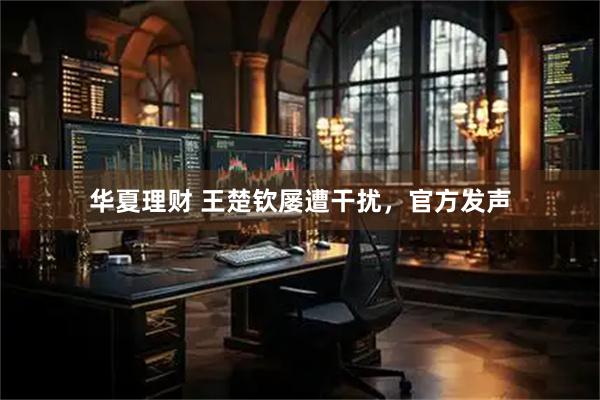 华夏理财 王楚钦屡遭干扰，官方发声