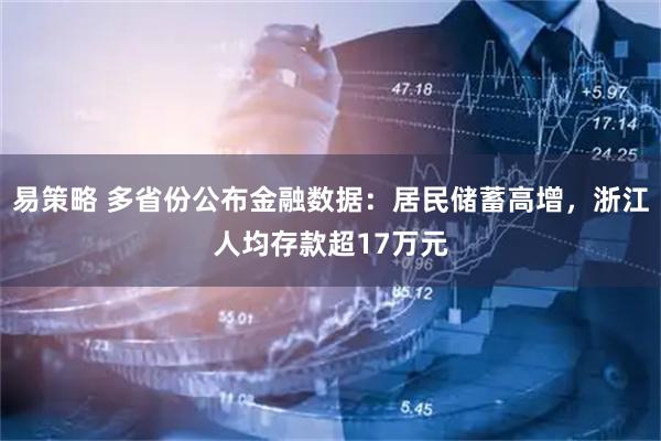 易策略 多省份公布金融数据：居民储蓄高增，浙江人均存款超17万元