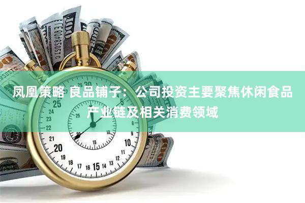 凤凰策略 良品铺子：公司投资主要聚焦休闲食品产业链及相关消费领域