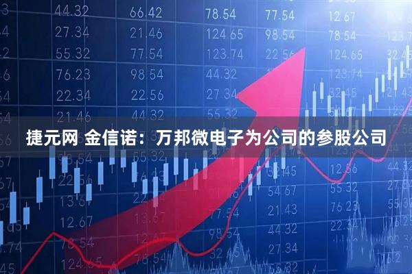 捷元网 金信诺：万邦微电子为公司的参股公司