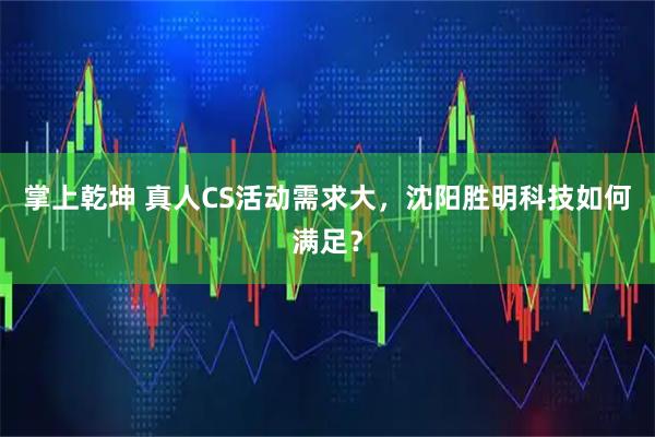 掌上乾坤 真人CS活动需求大，沈阳胜明科技如何满足？