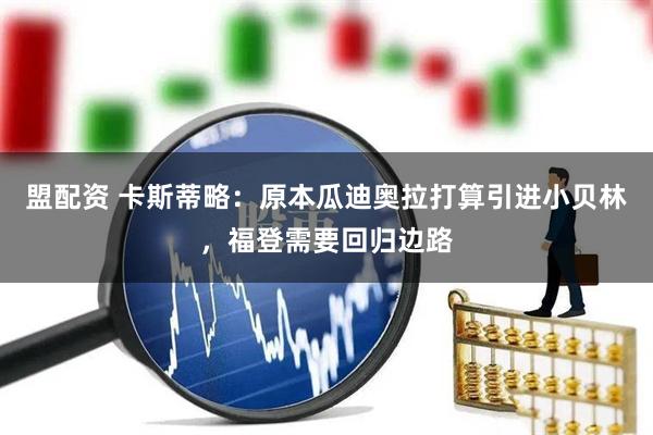 盟配资 卡斯蒂略：原本瓜迪奥拉打算引进小贝林，福登需要回归边路