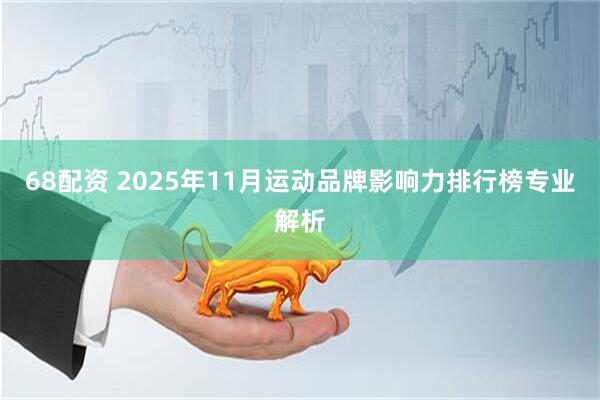 68配资 2025年11月运动品牌影响力排行榜专业解析