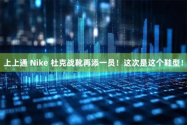 上上通 Nike 杜克战靴再添一员！这次是这个鞋型！