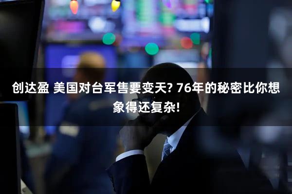 创达盈 美国对台军售要变天? 76年的秘密比你想象得还复杂!