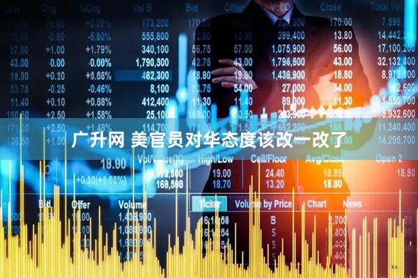 广升网 美官员对华态度该改一改了