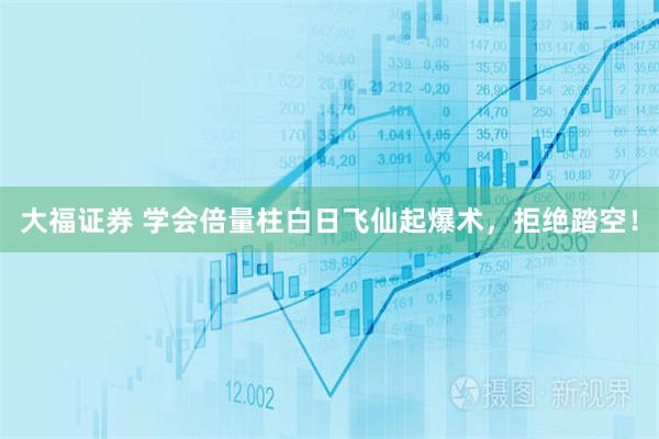 大福证券 学会倍量柱白日飞仙起爆术，拒绝踏空！