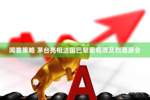 闻喜策略 茅台亮相法国巴黎葡萄酒及烈酒展会