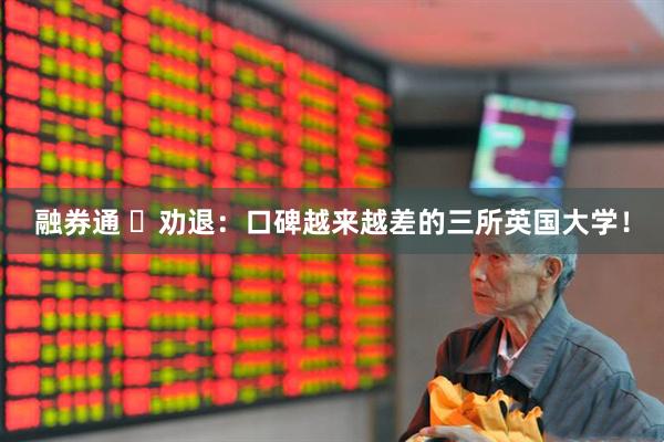 融券通 ​劝退：口碑越来越差的三所英国大学！