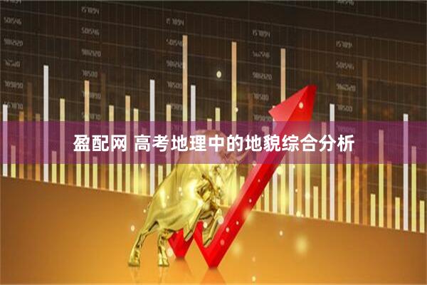 盈配网 高考地理中的地貌综合分析