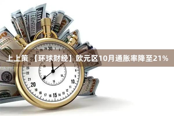 上上策 【环球财经】欧元区10月通胀率降至21%