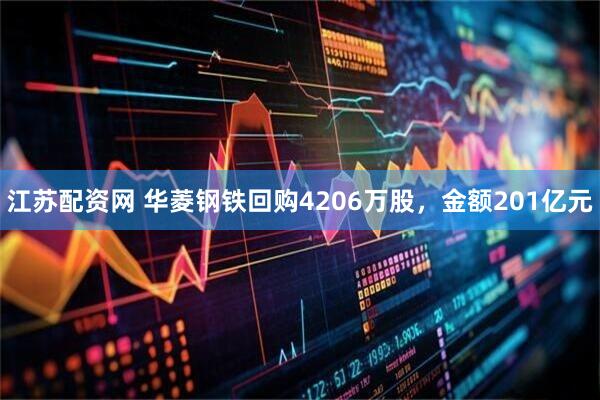 江苏配资网 华菱钢铁回购4206万股，金额201亿元