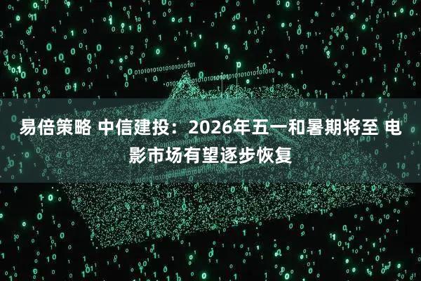 易倍策略 中信建投：2026年五一和暑期将至 电影市场有望逐步恢复